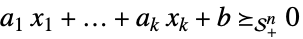 a_(1) x_(1)+...+a_(k) x_(k)+b>=_(TemplateBox[{n}, SemidefiniteConeList])0