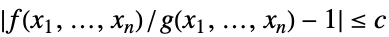 TemplateBox[{{{{f, (, {{x, _, 1}, ,, ..., ,, {x, _, n}}, )}, /, {g, (, {{x, _, 1}, ,, ..., ,, {x, _, n}}, )}}, -, 1}}, Abs]<=c