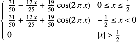  (31)/(50)-(12 x)/(25)+(19)/(50) cos(2 pi x) 0<=x<=1/2; (31)/(50)+(12 x)/(25)+(19)/(50) cos(2 pi x) -1/2<=x<0; 0 TemplateBox[{x}, Abs]>1/2; 