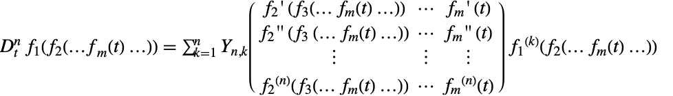D_t^nf_1(f_2(...f_m(t)...))=sum_(k=1)^nTemplateBox[{n, k, {{{{{f, _, 2}, '}, {(, {{f, _, 3}, (, {...,  , {{f, _, m}, (, t, )}, ...}, )}, )}},  , ...,  , {{{f, _, m}, '}, {(, t, )}}}, ; , {{{{f, _, 2}, ''}, {(, {{f, _, 3}, {(, {...,  , {{f, _, m}, (, t, )}, ...}, )}}, )}},  , ...,  , {{{f, _, m}, ''}, {(, t, )}}}, ; , {|,  , |,  , |}, ; , {{{{f, _, 2}, ^, {(, {(, n, )}, )}}, (, {{f, _, 3}, (, {...,  , {{f, _, m}, (, t, )}, ...}, )}, )},  , ...,  , {{{f, _, m}, ^, {(, {(, n, )}, )}}, (, t, )}}}}, BellYMatrix]f_1^((k))(f_2(... f_m(t)...)) 