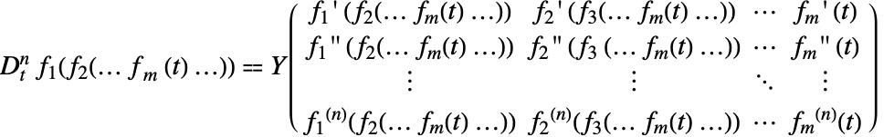 D_t^nf_1(f_2(...f_m(t)...))⩵TemplateBox[{{{{{{f, _, 1}, '}, {(, {{f, _, 2}, (, {...,  , {{f, _, m}, (, t, )}, ...}, )}, )}},  , {{{f, _, 2}, '}, {(, {{f, _, 3}, (, {...,  , {{f, _, m}, (, t, )}, ...}, )}, )}},  , ...,  , {{{f, _, m}, '}, {(, t, )}}}, ; , {{{{f, _, 1}, ''}, {(, {{f, _, 2}, (, {...,  , {{f, _, m}, (, t, )}, ...}, )}, )}},  , {{{f, _, 2}, ''}, {(, {{f, _, 3}, {(, {...,  , {{f, _, m}, (, t, )}, ...}, )}}, )}},  , ...,  , {{{f, _, m}, ''}, {(, t, )}}}, ; , {|,  , |,  , ...,  , |}, ; , {{{{f, _, 1}, ^, {(, {(, n, )}, )}}, (, {{f, _, 2}, (, {...,  , {{f, _, m}, (, t, )}, ...}, )}, )},  , {{{f, _, 2}, ^, {(, {(, n, )}, )}}, (, {{f, _, 3}, (, {...,  , {{f, _, m}, (, t, )}, ...}, )}, )},  , ...,  , {{{f, _, m}, ^, {(, {(, n, )}, )}}, (, t, )}}}}, BellY1]