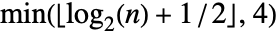 min(TemplateBox[{{{InterpretationBox[{log, _, DocumentationBuild`Utils`Private`Parenth[2]}, Log2, AutoDelete -> True], (, n, )}, +, {1, /, 2}}}, Floor],4)