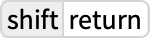 TemplateBox[{shift, return}, Key1, BaseStyle -> {ExampleText, FontWeight -> Plain, FontFamily -> Source Sans Pro}]