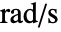 TemplateBox[{InterpretationBox[, 1], {"rad", , "/", , "s"}, radians per second, {{(, "Radians", )}, /, {(, "Seconds", )}}}, QuantityTF]