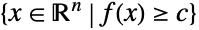 {x in TemplateBox[{}, Reals]^n|f(x)>=c}