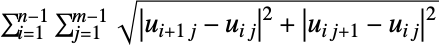 sum_(i=1)^(n-1)sum_(j=1)^(m-1)sqrt(TemplateBox[{{TemplateBox[{u, {i, +, 1}, j}, IndexedDefault], -, TemplateBox[{u, i, j}, IndexedDefault]}}, Abs]^2+TemplateBox[{{TemplateBox[{u, i, {j, +, 1}}, IndexedDefault], -, TemplateBox[{u, i, j}, IndexedDefault]}}, Abs]^2)