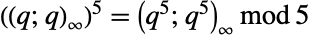 (TemplateBox[{q, q}, QPochhammer2])^5=TemplateBox[{{q, ^, 5}, {q, ^, 5}}, QPochhammer2] mod 5