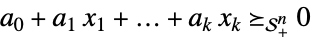 a_(0)+a_(1) x_(1)+...+a_(k) x_(k)>=_(TemplateBox[{n}, SemidefiniteConeList])0