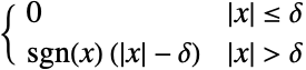  0 TemplateBox[{x}, Abs]<=delta; sgn(x) (TemplateBox[{x}, Abs]-delta) TemplateBox[{x}, Abs]>delta; 