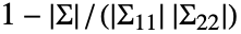 1-TemplateBox[{Sigma}, Det]/(TemplateBox[{{Sigma, _, {(, 11, )}}}, Det] TemplateBox[{{Sigma, _, {(, 22, )}}}, Det])